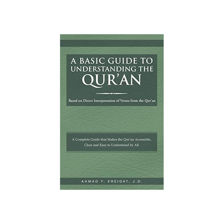 A Basic Guide To Understanding The Qur An: Based On Direct Interpretation Of Verses From The Qur An (Koran)
